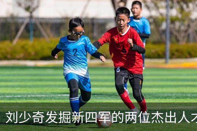 刘少奇发掘新四军的两位杰出人才：粟裕与另一位战后建设者